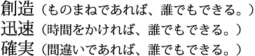 創造（ものまねであれば、誰でもできる。）迅速（時間をかければ、誰でもできる。）確実（間違いであれば、誰でもできる。）